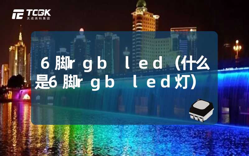 6脚rgb led（什么是6脚rgb led灯）